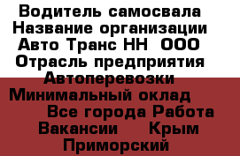 Водитель самосвала › Название организации ­ Авто-Транс НН, ООО › Отрасль предприятия ­ Автоперевозки › Минимальный оклад ­ 70 000 - Все города Работа » Вакансии   . Крым,Приморский